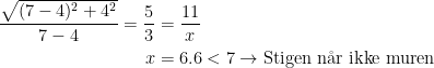 \begin{align*} \frac{\sqrt{(7-4)^2+4^2}}{7-4}=\frac{5}{3} &= \frac{11}{x} \\ x &= 6.6<7\rightarrow \text{Stigen n\aa r ikke muren} \end{align*}