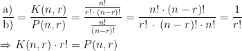 \begin{align*} \frac{\textup{a)}}{\textup{b)}}=\frac{K(n,r)}{P(n,r)} &= \frac{\frac{n!}{r!\,\cdot\, (n-r)!}}{\frac{n!}{(n-r)!}} =\frac{n!\cdot (n-r)!}{r!\,\cdot\, (n-r)!\cdot n!} =\frac{1}{r!} \\\Rightarrow K(n,r)\cdot r! &= P(n,r) \end{align*}