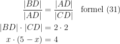 \begin{align*} \frac{|BD|}{|AD|} &= \frac{|AD|}{|CD|} &&\textup{formel (31)} \\ |BD|\cdot |CD| &= 2\cdot 2 \\ x\cdot (5-x) &= 4 \end{align*}