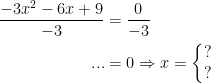 \begin{align*} \frac{-3x^2-6x+9}{-3} &= \frac{0}{-3} \\ ... &= 0 \Rightarrow x=\left\{\begin{matrix}?\\? \end{matrix}\right. \end{align*}