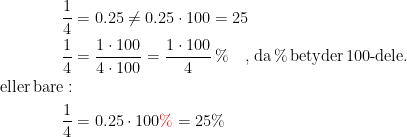 \begin{align*} \frac{1}{4} &=0.25\neq 0.25\cdot 100=25 \\ \frac{1}{4} &=\frac{1\cdot 100}{4\cdot 100}=\frac{1\cdot 100}{4}\,\% \quad \textup{,\;da\,\%\,betyder\,100-dele.} \\ \textup{eller\,bare}:\\ \frac{1}{4} &=0.25\cdot 100{\color{Red} \%}=25\% \end{align*}