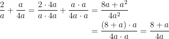 \begin{align*} \frac{2}{a}+\frac{a}{4a}=\frac{2\cdot 4a}{a\cdot 4a}+\frac{a\cdot a}{4a\cdot a} &=\frac{8a+a^2}{4a^2} \\ &=\frac{(8+a)\cdot a}{4a\cdot a}=\frac{8+a}{4a} \end{align*}