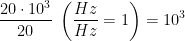\begin{align*} \frac{20\cdot 10^3}{20}\;\left ( \frac{Hz}{Hz}=1 \right ) &= 10^3 \end{align*}