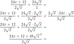 \begin{align*} \frac{24x+12}{2 \sqrt{x}}+\frac{24 \sqrt{x}}{1} &= \\ \frac{24x+12}{2 \sqrt{x}}+\frac{24 \sqrt{x}\cdot 2 \sqrt{x}}{2 \sqrt{x}} & \;{\color{Red} \neq }\;\frac{2 \sqrt{x}\cdot 24x\cdot \sqrt{x}}{2 \sqrt{x}} \\ \frac{24x+12}{2 \sqrt{x}}+\frac{24 \sqrt{x}\cdot 2 \sqrt{x}}{2 \sqrt{x}} &= \\ \frac{24x+12+48\sqrt{x}^{\;2}}{2 \sqrt{x}} &= \end{align*}