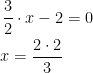 \begin{align*} \frac{3}{2}\cdot x-2 &= 0 \\ x=\frac{2\cdot 2}{3} \end{align*}