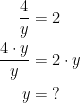 \begin{align*} \frac{4}{y} &= 2 \\ \frac{4\cdot y}{y} &= 2\cdot y \\ y &= \;? \end{align*}