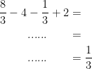 \begin{align*} \frac{8}{3}-4-\frac{1}{3}+2 &= \\ ......\qquad &= \\ ......\qquad &= \frac{1}{3} \end{align*}