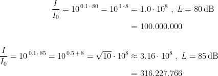\begin{align*} \frac{I}{I_0}=10^{\,0.1\,\cdot \,80}=10^{\,1\,\cdot \,8}&=1.0\cdot 10^{8}\;,\;L=80\,\text{dB} \\ &= 100.000.000 \\\\ \frac{I}{I_0}=10^{\,0.1\,\cdot \,85}=10^{\,0.5\,+ \,8}=\sqrt{10}\cdot 10^8&\approx 3.16\cdot 10^{8}\;,\;L=85\,\text{dB} \\ &=316.227.766 \end{align*}