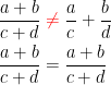 \begin{align*} \frac{a+b}{c+d} &\;{\color{Red} \neq }\;\frac{a}{c}+\frac{b}{d} \\\frac{a+b}{c+d} &= \frac{a+b}{c+d}\end{align*}