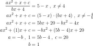 \begin{align*} \frac{ax^2+x+c}{bx+4} &= 5-x\;,\;x\neq 4 \\ ax^2+x+c &= (5-x)\cdot (bx+4)\;,\;x\neq -\tfrac{4}{b} \\ ax^2+x+c &= 5bx+20-bx^2-4x \\ ax^2+(1)x+c &= -bx^2+(5b-4)x+20 \\ a=-b\;,\;1 &= 5b-4\;,\;c=20 \\ b &= 1 \end{align*}