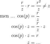 \begin{align*} \frac{r}{z}\cdot r &= \frac{r^2}{z}\neq z \\ \text{men ... } \cos(p) &= \frac{r}{z} \\ \cos(p)\cdot z &= \frac{r}{z}\cdot z \\ \cos(p)\cdot z &= r \\ z &= ... \end{align*}