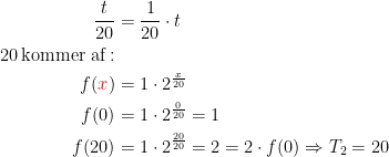 \begin{align*} \frac{t}{20} &= \frac{1}{20}\cdot t \\ 20\,\textup{kommer af}:\\ f({\color{Red} x}) &= 1\cdot 2^{\frac{x}{20}} \\ f(0) &= 1\cdot 2^{\frac{0}{20}}=1 \\ f(20) &= 1\cdot 2^{\frac{20}{20}}=2=2\cdot f(0) \Rightarrow T_2=20 \end{align*}