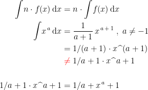 \begin{align*} \int \!n\cdot f(x)\,\mathrm{d}x &= n\cdot \int \!f(x)\,\mathrm{d}x \\ \int \!x^{\,a}\,\mathrm{d}x &= \frac{1}{a+1}\,x^{\,a\,+\,1}\;,\;a\neq -1 \\ &= 1/(a+1)\cdot x\,\widehat{\;}\,(a+1) \\ &\;{\color{Red} \neq }\;1/a+1\cdot x\,\widehat{\;}\,a+1 \\\\ 1/a+1\cdot x\,\widehat{\;}\,a+1 &= 1/a+x^{\,a}+1 \end{align*}