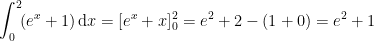 \begin{align*} \int_{0}^{2}\!(e^x+1)\,\mathrm{d}x &= [e^x+x]_0^2=e^2+2-(1+0)=e^2+1 \end{align*}