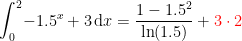 \begin{align*} \int_{0}^{2}\!-1.5^x+3\,\mathrm{d}x &= \frac{1-1.5^2}{\ln(1.5)}+{\color{Red} 3\cdot 2} \end{align*}