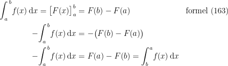 \begin{align*} \int_{a}^{\,b}\!f(x)\,\mathrm{d}x=\bigl[F(x)\bigr]_{a}^{b} &= F(b)-F(a) &&\textup{formel (163)} \\ -\!\int_{a}^{\,b}\!f(x)\,\mathrm{d}x &= -\bigl(F(b)-F(a)\bigr) \\ -\!\int_{a}^{\,b}\!f(x)\,\mathrm{d}x &= F(a)-F(b)=\int_{b}^{a}\!f(x)\,\mathrm{d}x \end{align*}