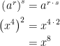 \begin{align*} \left ( a^r \right )^s &= a^{r\,\cdot \,s} \\ \left ( x^4 \right )^2 &= x^{4\,\cdot \,2} \\ &= x^8 \end{align*}