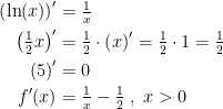 \begin{align*} \left (\ln(x)\right )' &= \tfrac{1}{x} \\ \left (\tfrac{1}{2}x\right )' &= \tfrac{1}{2}\cdot \left (x\right )'=\tfrac{1}{2}\cdot 1=\tfrac{1}{2} \\ \left (5\right )' &= 0 \\ f'(x) &= \tfrac{1}{x}-\tfrac{1}{2}\;,\;x>0 \end{align*}