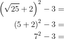 \begin{align*} \left (\sqrt{25}+2\right )^2-3 &= \\ \left (5+2\right )^2-3 &= \\ 7^2-3 &= \end{align*}