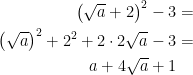\begin{align*} \left (\sqrt{a}+2\right )^2-3 &= \\ \left (\sqrt{a}\right )^2+2^2+2\cdot 2\sqrt{a}-3 &= \\ a+4\sqrt{a}+1 & \end{align*}