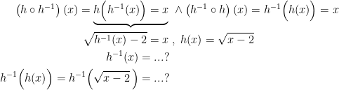 \begin{align*} \left (h\circ h^{-1} \right )(x)=\underbrace{h\Bigl(h^{-1}(x)\Bigr)=x} &\;\wedge \left (h^{-1}\circ h \right )(x)=h^{-1}\Bigl(h(x)\Bigr)=x \\ \sqrt{h^{-1}(x)-2}=x &\;,\;h(x)=\sqrt{x-2} \\ h^{-1}(x)=...?& \\ h^{-1}\Bigl(h(x)\Bigr)=h^{-1}\Bigl(\sqrt{x-2}\,\Bigr)=...?& \end{align*}