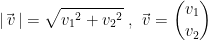 \begin{align*} \left | \vec{\,v}\, \right | &= \sqrt{{v_1}^2+{v_2}^2}\;,\;\vec{\,v}=\binom{v_1}{v_2} \end{align*}
