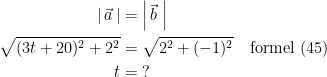 \begin{align*} \left |\,\vec{a}\, \right | &= \left |\,\vec{b}\;\right | \\ \sqrt{(3t+20)^2+2^2} &=\sqrt{2^2+(-1)^2}\quad\textup{formel (45)} \\ t &= \;? \end{align*}