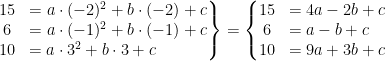 \begin{align*} \left.\begin{matrix} 15&=a\cdot (-2)^2+b\cdot (-2)+c \\ 6&=a\cdot (-1)^2+b\cdot (-1)+c \\ 10&=a\cdot 3^2+b\cdot 3+c\qquad\quad\,\end{matrix}\right\}= \left\{\begin{matrix} 15&=4a-2b+c \\ 6&=a-b+c\quad \\ 10&=9a+3b+c \end{matrix}\right. \end{align*}