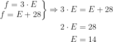 \begin{align*} \left.\begin{matrix} f=3\cdot E \\ f=E+28 \end{matrix}\right\}\Rightarrow 3\cdot E &= E+28 \\ 2\cdot E &= 28 \\ E &= 14 \end{align*}