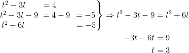 \begin{align*} \left.\begin{matrix} t^2-3t\;\quad \!&=4\;\;\quad & \\ t^2-3t-9\!&\!=4-9\!&\!=-5 \\ t^2+6t\;\quad&\!&=-5 \end{matrix}\right\} \Rightarrow t^2-3t-9&=t^2+6t \\ -3t-6t&=9\\ t&=3 \end{align*}