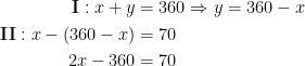 \begin{align*} \mathbf{I}:x+y &= 360\Rightarrow y=360-x \\ \mathbf{II}:x-(360-x) &= 70 \\ 2x-360 &= 70 \end{align*}