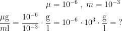 \begin{align*} \mu &= 10^{-6}\;,\;m=10^{-3} \\ \frac{\mu \text{g}}{m\text{l}}=\frac{10^{-6}}{10^{-3}} \cdot \frac{\text{g}}{\text{l}} &= 10^{-6}\cdot 10^{3}\cdot \frac{\text{g}}{\text{l}}=\;? \end{align*}