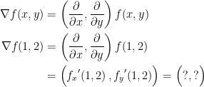 \begin{align*} \nabla f(x,y) &= \left ( \frac{\partial }{\partial x},\frac{\partial }{\partial y} \right )f(x,y) \\ \nabla f(1,2) &= \left ( \frac{\partial }{\partial x},\frac{\partial }{\partial y} \right )f(1,2) \\ &= \Bigl ( {f_x}'(1,2)\,,{f_y}'(1,2) \Bigr )=\Bigl(?,?\Bigr) \end{align*}
