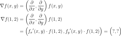 \begin{align*} \nabla f(x,y) &= \left ( \frac{\partial }{\partial x},\frac{\partial }{\partial y} \right )f(x,y) \\ \nabla f(1,2) &= \left ( \frac{\partial }{\partial x},\frac{\partial }{\partial y} \right )f(1,2) \\ &= \Bigl ( {f_x}'(x,y)\cdot f(1,2)\,,{f_y}'(x,y)\cdot f(1,2) \Bigr )=\Bigl(?,?\Bigr) \end{align*}