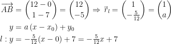 \begin{align*} \overrightarrow{AB} &= \binom{12-0}{1-7}=\binom{12}{-5} \Rightarrow \vec{\,r}_l=\binom{1}{-\frac{5}{12}}=\binom{1}{a} \\ y &= a\,(x-x_0)+y_0 \\ l:y &= -\tfrac{5}{12}(x-0)+7 = -\tfrac{5}{12}x+7 \end{align*}