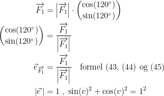 \begin{align*} \overrightarrow{F_1} &= \left | \overrightarrow{F_1} \right | \cdot \binom{\cos(120^{\circ})}{\sin(120^{\circ})} \\ \binom{\cos(120^{\circ})}{\sin(120^{\circ})} &= \frac{\overrightarrow{F_1}}{\left | \overrightarrow{F_1} \right |} \\ \vec{e}_{\overrightarrow{F_1}} &= \frac{\overrightarrow{F_1}}{\left | \overrightarrow{F_1} \right |} \quad \textup{formel (43, (44) og (45)} \\ \left | \vec{e\,} \right | &= 1\;,\;\sin(v)^2+\cos(v)^2=1^2\end{align*}
