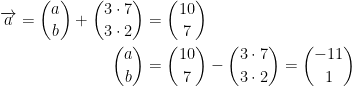 \begin{align*} \overrightarrow{a}=\binom{a}{b}+\binom{3\cdot 7}{3\cdot 2}&=\binom{10}{7} \\ \binom{a}{b}&=\binom{10}{7}-\binom{3\cdot 7}{3\cdot 2}=\binom{-11}{1} \end{align*}