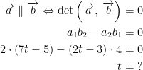 \begin{align*} \overrightarrow{a}\parallel \overrightarrow{b} \Leftrightarrow \det\left (\overrightarrow{a},\;\overrightarrow{b}\right ) &=0 \\ a_1b_2-a_2b_1 &= 0 \\ 2\cdot (7t-5)-(2t-3)\cdot 4 &= 0 \\ t &= \;? \end{align*}