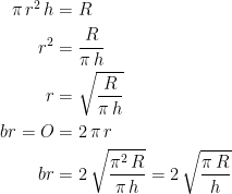 \begin{align*} \pi\,r^2\,h &= R \\ r^2 &= \frac{R}{\pi\,h} \\ r &= \sqrt{\frac{R}{\pi\,h}} \\ br=O &= 2\,\pi\,r \\ br &= 2\,\sqrt{\frac{\pi^2\,R}{\pi\,h}} =2\,\sqrt{\frac{\pi\,R}{h}} \end{align*}