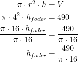 \begin{align*} \pi\cdot r^2\cdot h &= V \\ \pi\cdot 4^2\cdot h_{foder} &= 490 \\ \frac{\pi\cdot 16\cdot h_{foder}}{\pi\cdot 16} &= \frac{490}{\pi\cdot 16} \\ h_{foder} &= \frac{490}{\pi\cdot 16} \\ \end{align*}