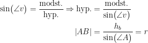 \begin{align*} \sin \bigr(\angle v \bigr)=\frac{\text{modst.}}{\text{hyp.}} \Rightarrow \text{hyp.}&=\frac{\text{modst.}}{\sin \bigr(\angle v \bigr)} \\ \left | AB \right | &=\frac{h_{b}}{\sin \bigr(\angle A \bigr)}=r\end{align*}