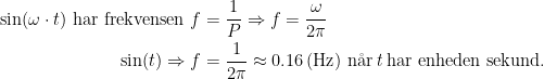 \begin{align*} \sin(\omega \cdot t) \text{ har frekvensen } f &= \frac{1}{P}\Rightarrow f=\frac{\omega }{2 \pi} \\ \sin( t) \Rightarrow f &= \frac{1}{2 \pi}\approx 0.16\left ( \text{Hz} \right )\,\text{n\aa r \!\textit{t} \!har enheden sekund.} \end{align*}