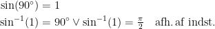 \begin{align*} \sin(90^{\circ}) &= 1 \\ \sin^{-1}(1) &= 90^{\circ} \vee \sin^{-1}(1)=\tfrac{\pi}{2} \quad \text{afh.\,af indst.} \end{align*}