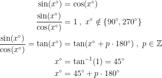 \begin{align*} \sin(x^{\circ}) &= \cos(x^{\circ}) \\ \frac{\sin(x^{\circ})}{\cos(x^{\circ})} &= 1\;,\;x^{\circ}\notin \left \{90^{\circ},270^{\circ}\right \} \\ \frac{\sin(x^{\circ})}{\cos(x^{\circ})}=\tan(x^{\circ}) &= \tan(x^{\circ}+p\cdot 180^{\circ}) \;,\;p\in \mathbb{Z} \\ x^{\circ} &= \tan^{-1}(1)=45^{\circ} \\ x^{\circ} &= 45^{\circ}+p\cdot 180^{\circ} \end{align*}