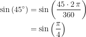 \begin{align*} \sin\left ( 45^{\circ} \right ) &= \sin\left ( \frac{45\cdot 2\,\pi}{360} \right ) \\ &= \sin\left ( \frac{\pi}{4} \right ) \end{align*}
