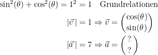 \begin{align*} \sin^2 (\theta )+\cos^2 (\theta ) =1^2 &= 1\quad \text{Grundrelationen} \\ \left | \vec{v\,} \right | &=1 \Rightarrow \vec{v}=\binom{\cos(\theta )}{\sin(\theta )}\\ \left | \vec{a\,} \right |&=7 \Rightarrow \vec{a}=\binom{\,?\,}{\,?\,}\\ \end{align*}