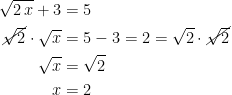 \begin{align*} \sqrt{2\,x}+3 &= 5 \\ \cancel{\sqrt{2}}\cdot \sqrt{x} &= 5-3=2=\sqrt{2} \cdot \cancel{\sqrt{2}} \\ \sqrt{x} &= \sqrt{2} \\ x &= 2 \end{align*}