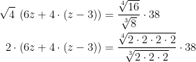 \begin{align*} \sqrt{4}\: \left (6z+4\cdot (z-3)\right ) &= \frac{\sqrt[4]{16}}{\sqrt[3]{8}}\cdot 38 \\ 2\cdot \left (6z+4\cdot (z-3)\right ) &= \frac{\sqrt[4]{2\cdot 2\cdot 2\cdot 2}}{\sqrt[3]{2\cdot 2\cdot 2}}\cdot 38 \\ \end{align*}