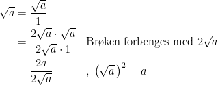\begin{align*} \sqrt{a} &= \frac{\sqrt{a}}{1} \\ &= \frac{2\sqrt{a}\cdot \sqrt{a}}{2\sqrt{a}\cdot 1} &&\textup{Br\o ken forl\ae nges med }2\sqrt{a} \\ &=\frac{2a}{2\sqrt{a}} &&,\;\left ( \sqrt{a}\, \right )^2=a \end{align*}