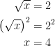 \begin{align*} \sqrt{x} &= 2 \\ \bigl(\sqrt{x}\bigr)^2 &= 2^2 \\ x &= 4 \end{align*}